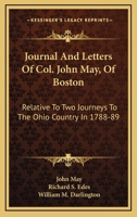 Journal And Letters Of Col. John May, Of Boston: Relative To Two Journeys To The Ohio Country In 1788-89 1018600752 Book Cover