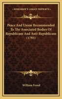 Peace And Union Recommended To The Associated Bodies Of Republicans And Anti-Republicans (1793) 1165523906 Book Cover