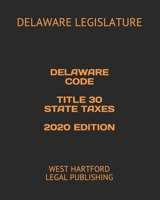 DELAWARE CODE TITLE 30 STATE TAXES 2020 EDITION: WEST HARTFORD LEGAL PUBLISHING null Book Cover