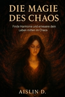 Die Magie des Chaos: Finde Harmonie und erneuere dein Leben mitten im Chaos (German Edition) B0FMY62DDK Book Cover
