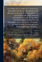 Lettres de la mse du Châtelet, rÃ(c)unies pour la premìere fois. Revues sur les autographes et les Ã(c)ditions originales; augmentÃ(c)es de 37 ... d'une notice biographiq (French Edition) 1024188507 Book Cover