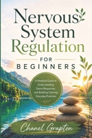 Nervous System Regulation for Beginners: A Practical Guide to Understanding Stress Responses and Building Calming Everyday Practices B0H8T2YK2F Book Cover