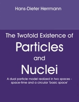 The Twofold Existence of Particles and Nuclei: A dual particle model realized in two spaces - space-time and a circular 'basic space' 3758329205 Book Cover