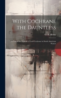 With Cochrane the Dauntless: A Tale of the Exploits of Lord Cochrane in South American Waters 1019416602 Book Cover