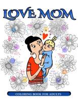 Love Mom Coloring Book for Adults: Mother's Day Coloring Book for Adults Gift Idea 1545582149 Book Cover