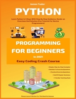 Python Programming For Beginners In 2021: Learn Python In 5 Days With Step By Step Guidance, Hands-on Exercises And Solution B08QRXT5P8 Book Cover