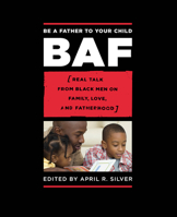 Be a Father to Your Child: Family, Love, and Manhood as told from the Hearts of Black Men 1593761929 Book Cover