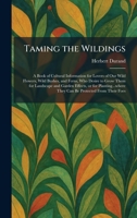 Taming the Wildings: A Book of Cultural Information for Lovers of Our Wild Flowers, Wild Bushes, and Ferns, Who Desire to Grow Them for Landscape and ... They Can Be Protected From Their Foes 1026025710 Book Cover