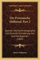 Die Pyrenaische Halbinsel, Part 2: Spanien, Politische Geographie Und Statistik Schilderung Von Und Nordspanien (1884) 1168420377 Book Cover