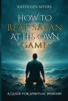 How to Beat Satan At His Own Game: A Guide For Spiritual Warfare 1535602961 Book Cover
