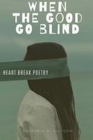 When The Good Go Blind: Heartbreak Poetry 0359655866 Book Cover