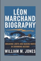 LÉON MARCHAND BIOGRAPHY: BREAKING LIMITS AND MAKING WAVES IN SWIMMING HISTORY B0DPLDJBNX Book Cover