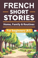 French Short Stories For Beginners: Home, Family & Routines French Short Stories for Beginners with English Translation and Vocabulary, Learn and ... Skills the Fun and Easy Way (French Edition) B0GL9GTFY9 Book Cover