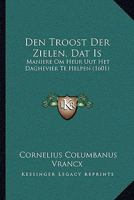 Den Troost Der Zielen, Dat Is: Maniere Om Heur Uut Het Daghevier Te Helpen (1601) 1104857812 Book Cover