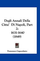 Degli Annali Della Citta'  Di Napoli, Part 2: 1631-1640 (1849) 116842304X Book Cover
