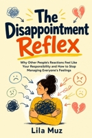 The Disappointment Reflex: Why Other People's Reactions Feel Like Your Responsibility and How to Stop Managing Everyone's Feelings B0HK5MMWZ9 Book Cover