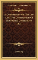 A Commentary on the Law and True Construction of the Federal Constitution 1248760492 Book Cover