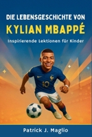 Die Lebensgeschichte von Kylian Mbappé: Inspirierende Lektionen für Kinder (Mutige Geschichten für neugierige Kinder) (German Edition) B0GDMYHGPP Book Cover
