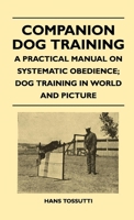 Companion Dog Training, a Practical Manual on Systematic Obedience; Dog Training in Word and Picture 1446509451 Book Cover