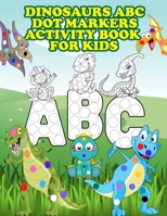 Dinosaurs ABC Dot Markers Activity Book For Kids: Dot and Learn Alphabet Activity and coloring book for kids Ages 2- 5 years old - A toddler and preschool Dinosaurs ABC Activity Book. B0916KP928 Book Cover