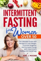 Intermittent Fasting for Women Over 50: The Ultimate Guide with Recipes to Lose Weight, Promote longevity, and Increase Energy with Intermittent Fasti B085KR658X Book Cover