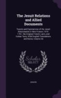 The Jesuit Relations and Allied Documents: Travels and Explorations of the Jesuit Missionaries in New France, 1610-1791; The Original French, Latin, and Italian Texts, with English Translations and No 1146386230 Book Cover