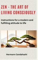 Zen - the art of living consciously: Instructions for a modern and fulfilled attitude to life 3384297016 Book Cover