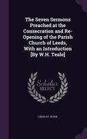 The Seven Sermons Preached at the Consecration and Re-Opening of the Parish Church of Leeds 1147113394 Book Cover