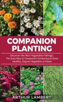 Companion Planting: Discover the Best Vegetable Pairings . The Easy Way to Companion Gardening to Grow Healthy, Organic Vegetable at Home. 1801204918 Book Cover