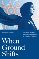 When Ground Shifts: The Story of Dubai Expo: Creating Hope in Times of Upheaval 1805225383 Book Cover
