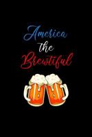America the Brewtiful: Patriotic USA Notebook. College Ruled. Perfect for School or Work. Beer Themed 1097977633 Book Cover