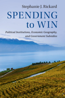 Spending to Win: Political Institutions, Economic Geography, and Government Subsidies 1108432034 Book Cover