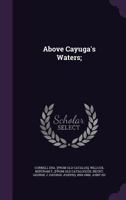 Above Cayuga's Waters; A Collection of Articles and Poems Which Have Appeared in the Cornell Era, from Its First Publication, November 1868, to the Present Day 1348188510 Book Cover