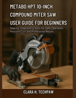 Metabo HPT 10-Inch Compound Miter Saw User Guide for Beginners: Step-by-Step Instructions for Safe Operation, Precision Cuts, and Professional Result B0FPFV4HR7 Book Cover