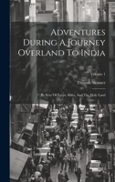 Adventures During A Journey Overland To India: By Way Of Egypt, Syria, And The Holy Land; Volume 1 1020975393 Book Cover