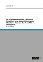 Die Anfangsgeschichte der Zigeuner in Deutschland unter Berücksichtigung des öffentlichen Diskurses des 15. und 16. Jahrhunderts 3640762207 Book Cover