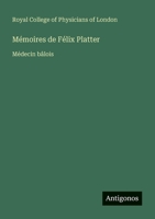 Mémoires de Félix Platter: Médecin bâlois (French Edition) 3388730369 Book Cover
