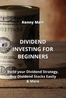 Dividend Investing for Beginners: Build your Dividend Strategy, Buy Dividend Stocks Easily & More 9990164444 Book Cover