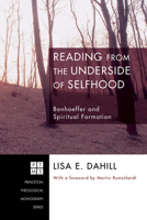 Reading from the Underside of Selfhood: Bonhoeffer and Spiritual Formation (Princeton Theological Monograph) 1556354258 Book Cover