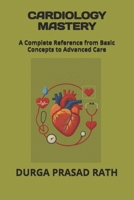 CARDIOLOGY MASTERY: A Complete Reference from Basic Concepts to Advanced Care B0FPPNSFDX Book Cover