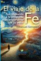 El viaje de la Fe: La respuesta a la pregunta más importante de tu vida (Los Viajes) (Spanish Edition) 9915429703 Book Cover