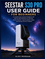 SEESTAR S30 PRO USER GUIDE FOR BEGINNERS: A Complete App-Centered Handbook with Step-by-Step Workflows for Planning Smarter Sessions, Capturing Better Images, and Solving Common Problems B0HG8JYCG3 Book Cover