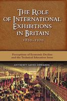 The Role of International Exhibitions in Britain, 1850-1910: Perceptions of Economic Decline and the Technical Education Issue 160497530X Book Cover