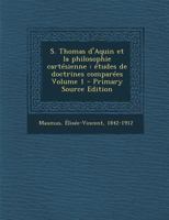 S. Thomas d'Aquin Et La Philosophie Cart�sienne, Vol. 1: �tudes de Doctrines Compar�es (Classic Reprint) 1019328673 Book Cover