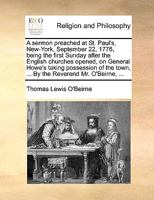 A sermon preached at St. Paul's, New-York, September 22, 1776, being the first Sunday after the English churches opened, on General Howe's taking ... town, ... By the Reverend Mr. O'Beirne, ... 1170471234 Book Cover