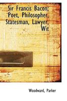 Sir Francis Bacon; Poet, Philosopher, Statesman, Lawyer, Wit 0548720827 Book Cover