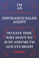 I'm An Insurance Sales Agent To Save Time Why Don't We Just Assume I'm Always Right: Perfect Gag Gift For An Insurance Sales Agent Who Happens To Be ... x 9 Format | Office | Birthday | Christmas | 1676895620 Book Cover