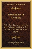 Emendations In Aeschylus: With A Few Others In Sophocles And Euripides, And One In The Gospel Of St. Matthew, V., 22 0548876533 Book Cover
