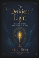 The Deficient Light: Parables at the Threshold of Heaven (The Reality of Resonance Series by Heidi Hunt) B0FZM77524 Book Cover