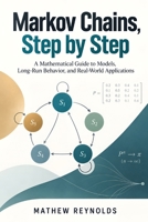 Markov Chains, Step by Step: A Mathematical Guide to Models, Long-Run Behavior, and Real-World Applications B0HJ3NSTC4 Book Cover